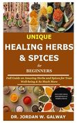 Unique Healing Herbs & Spices for Beginners: Full Guide on Amazing Herbs and Spices for Your Well-being & So Much More (en Inglés)