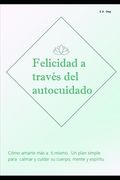 Felicidad a través del autocuidado: Cómo amarte más a ti mismo. Un plan simple para calmar y cuidar su cuerpo, mente y espíritu