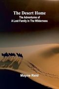 The Desert Home: The Adventures of a Lost Family in the Wilderness (en Inglés)