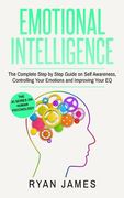 Emotional Intelligence: The Complete Step by Step Guide on Self Awareness, Controlling Your Emotions and Improving Your EQ (Emotional Intellig 