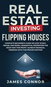 Real Estate Investing - Flipping Houses: Complete Beginner's Guide on How to Buy, Rehab, and Resell Residential Properties the Right Way for Profit. A (en Inglés)