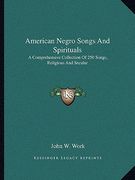 american negro songs and spirituals: a comprehensive collection of 250 songs, religious and secular