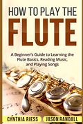 How to Play the Flute: A Beginner’S Guide to Learning the Flute Basics, Reading Music, and Playing Songs (en Inglés)