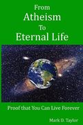 From Atheism to Eternal Life: Proof that You Can Live Forever (en Inglés)