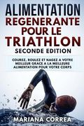 ALIMENTATION REGENERANTE POUR Le TRIATHLON SECONDE EDITION: COUREZ, ROULEZ ET NAGEZ A VOTRE MEILLEUR GRACE a LA MEILLEURE ALIMENTATION POUR VOTRE CORP (en Francés)