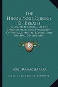the hindu yogi science of breath: a complete manual of the oriental breathing philosophy of physical, mental, psychic and spiritual development