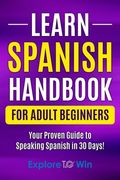 Learn Spanish Handbook for Adult Beginners: Your Proven Guide to Speaking Spanish in 30 Days!