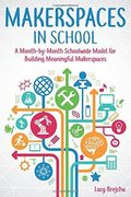 Makerspaces in School: A Month-by-Month Schoolwide Model for Building Meaningful Makerspaces (en Inglés)