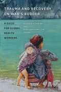Trauma and Recovery on War's Border: A Guide for Global Health Workers (en Inglés)