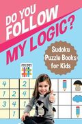Do You Follow My Logic? Sudoku Puzzle Books for Kids (en Inglés)