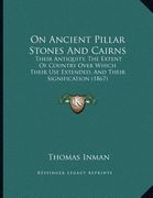 on ancient pillar stones and cairns: their antiquity, the extent of country over which their use extended, and their signification (1867) (en Inglés)