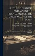 On the Lodestone and Magnetic Bodies and on the Great Magnet the Earth: A new Physiology Demonstrated With Many Arguments and Experiments (en Inglés)