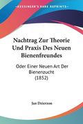 Nachtrag Zur Theorie Und Praxis Des Neuen Bienenfreundes: Oder Einer Neuen Art Der Bienenzucht (1852) (en Alemán)