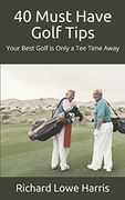 40 Must Have Golf Tips: Your Best Golf is Only a tee Time Away (en Inglés)