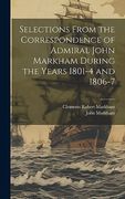Selections From the Correspondence of Admiral John Markham During the Years 1801-4 and 1806-7 (en Inglés)