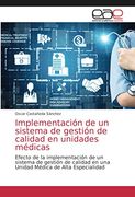 Implementación de un Sistema de Gestión de Calidad en Unidades Médicas: Efecto de la Implementación de un Sistema de Gestión de Calidad en una Unidad Médica de Alta Especialidad (in Spanish)