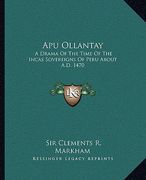 apu ollantay: a drama of the time of the incas sovereigns of peru about a.d. 1470 (en Inglés)