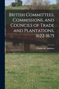 British Committees, Commissions, and Councils of Trade and Plantations, 1622-1675 (en Inglés)