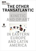 The Other Transatlantic: Kinetic and Op Art in Eastern Europe and Latin America (en Inglés)