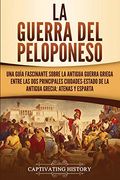 La Guerra del Peloponeso: Una Guía Fascinante Sobre la Antigua Guerra Griega Entre las dos Principales Ciudades-Estado de la Antigua Grecia: Atenas y Esparta