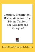 creation, incarnation, redemption and the divine trinity: the swedenborg library v8