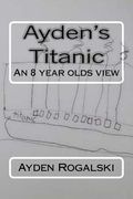 Ayden's Titanic: An 8 year olds view (en Inglés)