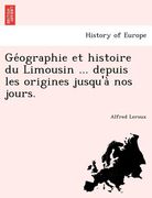 GE Ographie Et Histoire Du Limousin ... Depuis Les Origines Jusqu'a Nos Jours. (en Francés)