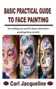 Basic Practical Guide to Face Painting: Everything you need to know about face painting from stretch
