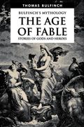The Age of Fable, Stories of Gods and Heroes (Bulfinch's Mythology) (Volume 1)