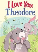 I Love you Theodore: A Personalized Book About Love for a Child (Gifts for Babies and Toddlers, Gifts for Birthdays)