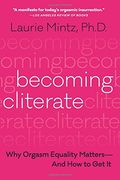 Becoming Cliterate: Why Orgasm Equality Matters--And how to get it 