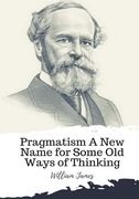 Pragmatism A New Name for Some Old Ways of Thinking (en Inglés)