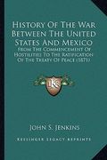 history of the war between the united states and mexico: from the commencement of hostilities to the ratification of from the commencement of hostilit