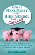How to Make Money in High School and College: Best Money Making Methods as a Teen and Student, Building Your Own Apps, Selling E-books, and More Easy (en Inglés)