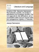 Arcadia Di Mr. Giacomo Sannazaro. Nuovamente Corretta, Ed Ornata Di Annotazioni Da Giuseppe Serafini. Cui Si E Aggiunta La Vita Dell'autore, Ed Un Voc (en Italiano)