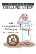 The Essence of Ethical Pragmatism: The Common Sense Philosophy (en Inglés)