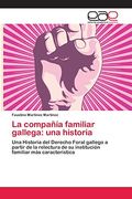 La Compañía Familiar Gallega: Una Historia: Una Historia del Derecho Foral Gallego a Partir de la Relectura de su Institución Familiar más Característica (in Spanish)