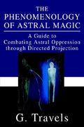 The Phenomenology of Astral Magic: A Guide to Combating Astral Oppression Through Directed Projection (en Inglés)