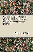 cages and cage-making for canaries - helpful hints and tips for building your own bird cage (en Inglés)