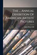 The. Annual Exhibition of American Artists' Pictures (en Inglés)