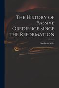 The History of Passive Obedience Since the Reformation (en Inglés)