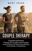 Couple Therapy: No More Fighting! No More Anxiety! Effective Communication in Relationships (Cognitive-behavioral Therapy for Couples (en Inglés)