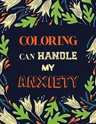 Coloring can Handle my Anxiety: Stress Relieving Creative fun Drawings for Grownups & Teens to Reduce Anxiety & Relax, Quality Extra-Thick Perforated Paper That Resists Bleed Through (en Inglés)
