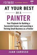 At Your Best as a Painter: Your Playbook for Building a Successful Career and Launching a Thriving Small Business as a Painter (at Your Best Playbooks) (en Inglés)