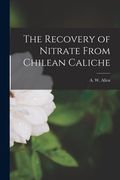 The Recovery of Nitrate From Chilean Caliche de a. W. Allen(Legare Street pr)