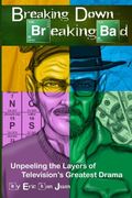 Breaking Down Breaking Bad: Unpeeling the Layers of Television's Greatest Drama (en Inglés)