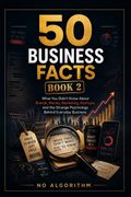 50 Business Facts. What You Didn't Know About Brands, Money, Marketing, Startups, and the Strange Psychology Behind Everyday Business
