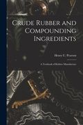 Crude Rubber and Compounding Ingredients: A Textbook of Rubber Manufacture (en Inglés)