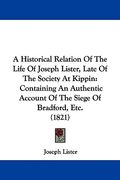 a historical relation of the life of joseph lister, late of the society at kippin: containing an authentic account of the siege of bradford, etc. (1 (en Inglés)