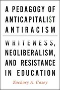 A Pedagogy of Anticapitalist Antiracism: Whiteness, Neoliberalism, and Resistance in Education (en Inglés)